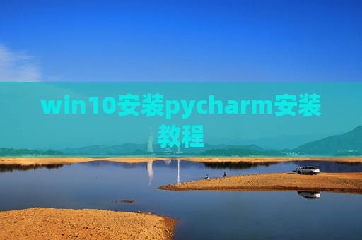 win10安装pycharm安装教程 win10安装pycharm安装教程